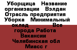 Уборщица › Название организации ­ Вэлдан › Отрасль предприятия ­ Уборка › Минимальный оклад ­ 24 000 - Все города Работа » Вакансии   . Челябинская обл.,Миасс г.